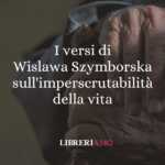 I versi di Wislawa Szymborska sull'imperscrutabilità della vita