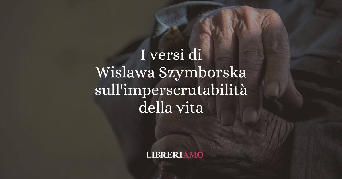 I versi di Wislawa Szymborska sull'imperscrutabilità della vita