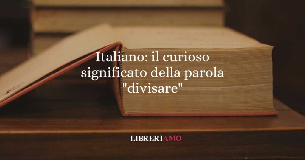 Italiano il curioso significato della parola divisare