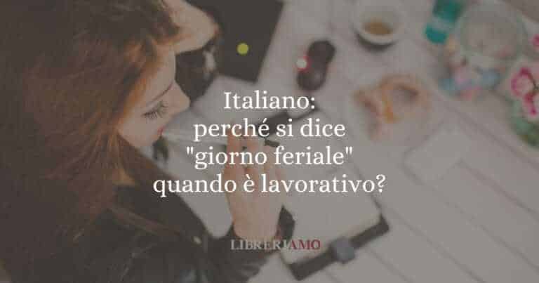 Italiano: perché si dice "giorno feriale" quando è lavorativo?