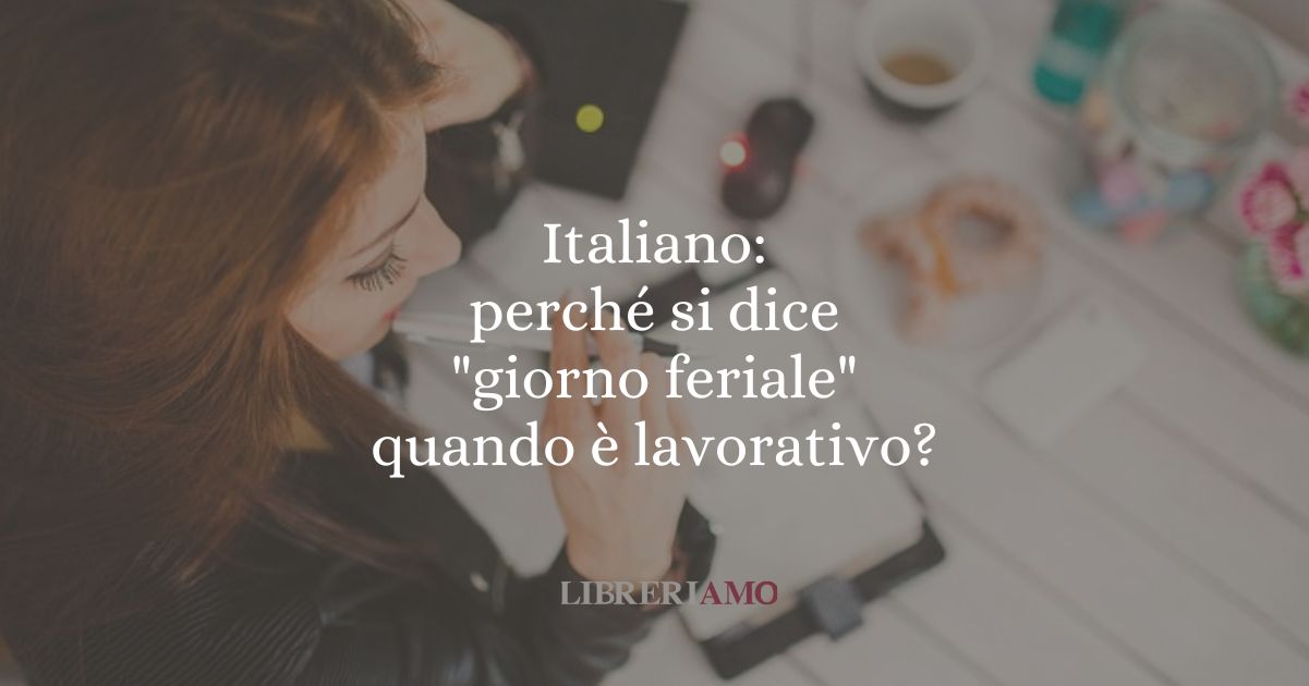 Italiano perché si dice giorno feriale quando è lavorativo