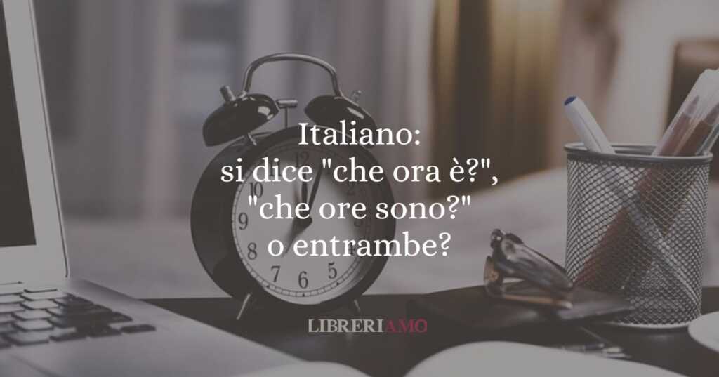 Italiano si dice che ora è, che ore sono o entrambe