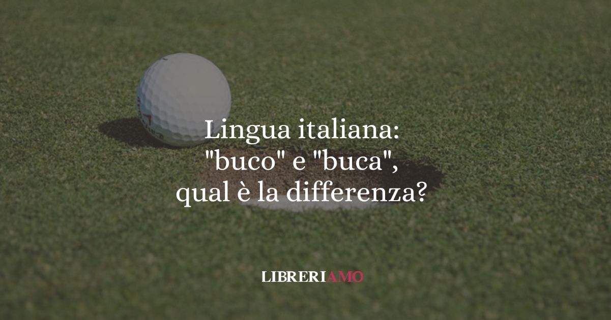 Lingua italiana buco e buca, qual è la differenza