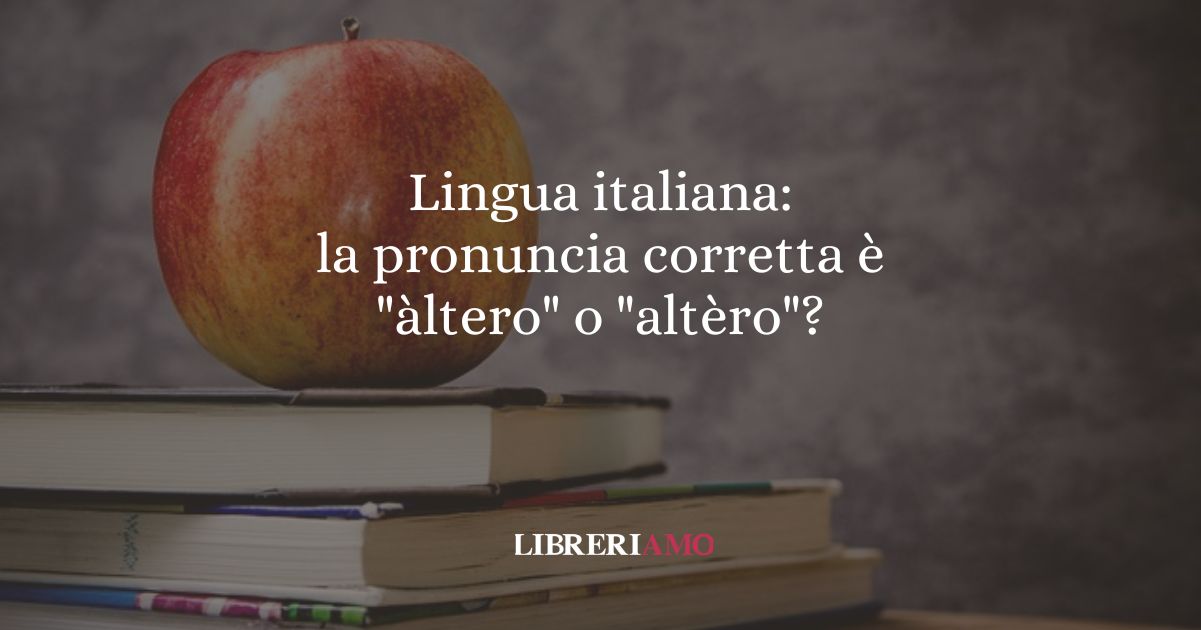 Lingua italiana la pronuncia corretta è àltero o altèro