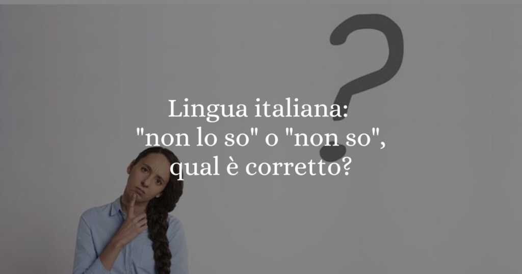 Lingua italiana non lo so o non so, qual è corretto