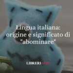 Lingua italiana origine e significato di abominare