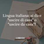 Lingua italiana si dice uscire di casa o uscire da casa