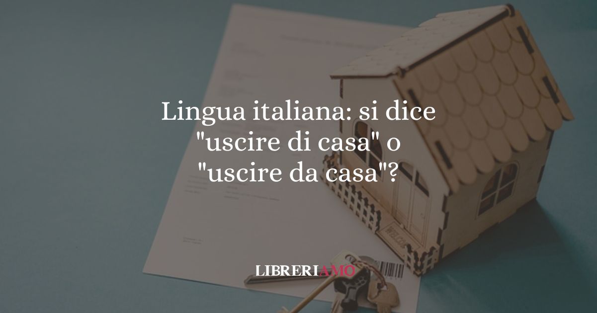 Lingua italiana si dice uscire di casa o uscire da casa