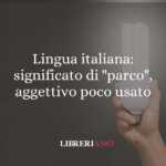 Lingua italiana significato di parco, aggettivo poco usato