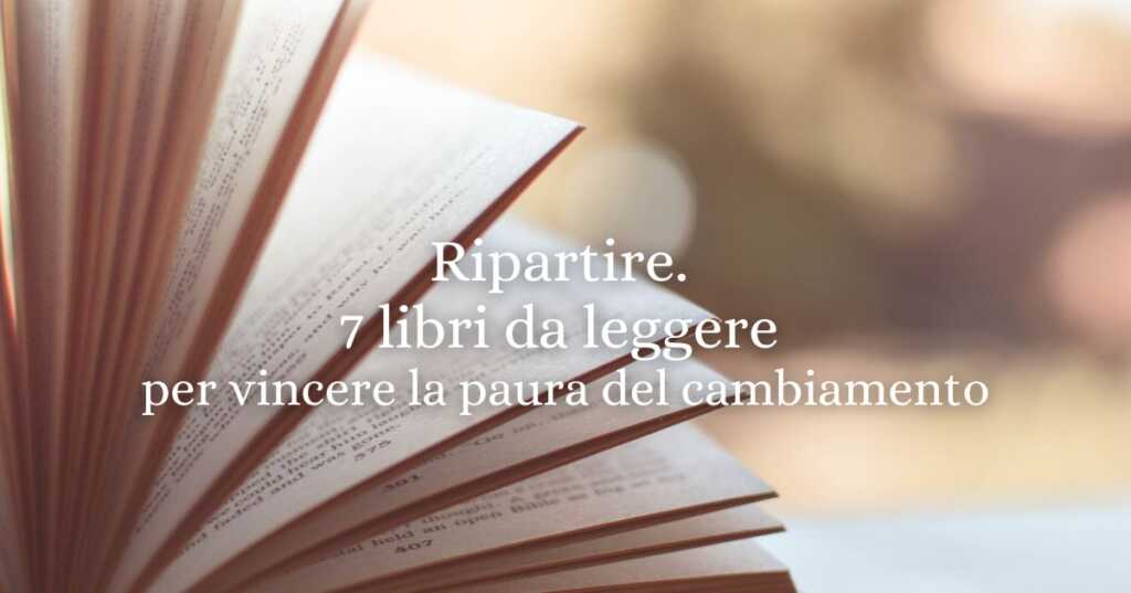 Ripartire. 7 libri da leggere per vincere la paura del cambiamento