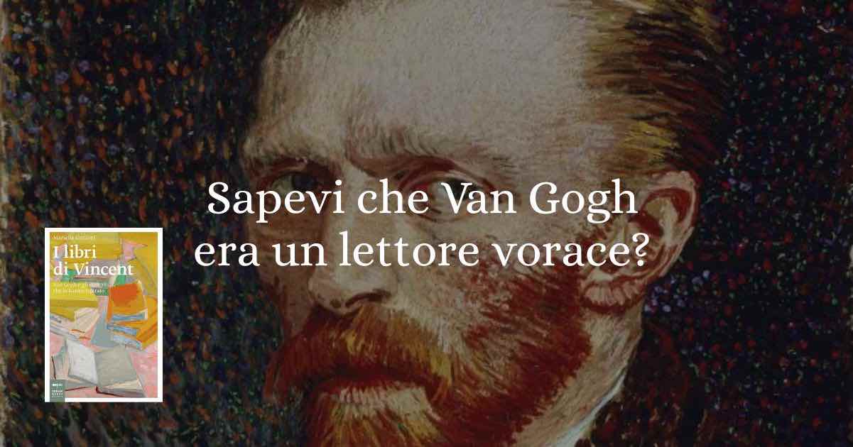 Sapevi che Vincent Van Gogh era un lettore vorace?