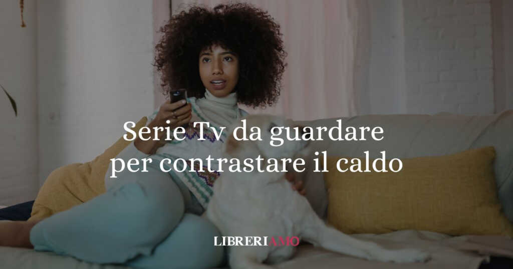 5 Serie TV da guardare per contrastare il caldo