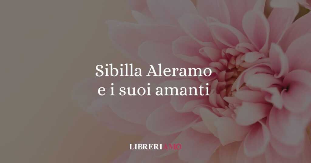 Sibilla Aleramo e i suoi amanti, un viaggio nell'amore libero