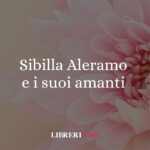 Sibilla Aleramo e i suoi amanti, un viaggio nell'amore libero 8 Sibilla Aleramo e i suoi amanti, un viaggio nell'amore libero