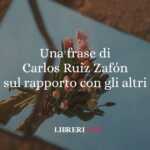 Una frase di Carlos Ruiz Zafón sul rapporto con gli altri