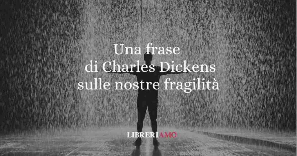 Una frase di Charles Dickens sull'importanza delle nostre fragilità