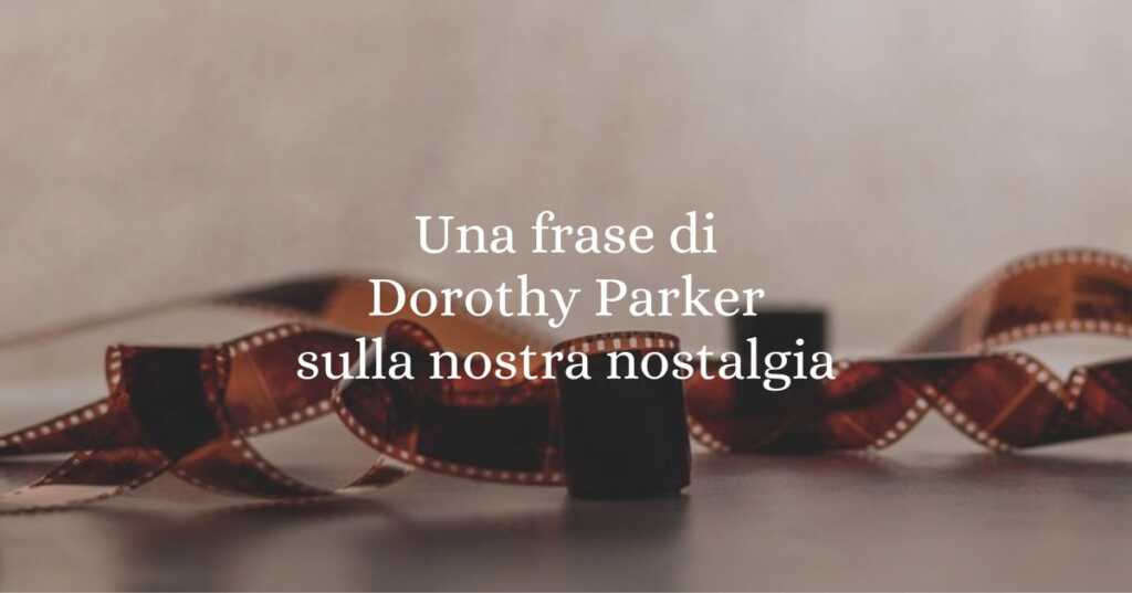 Una frase di Dorothy Parker sulla nostra nostalgia