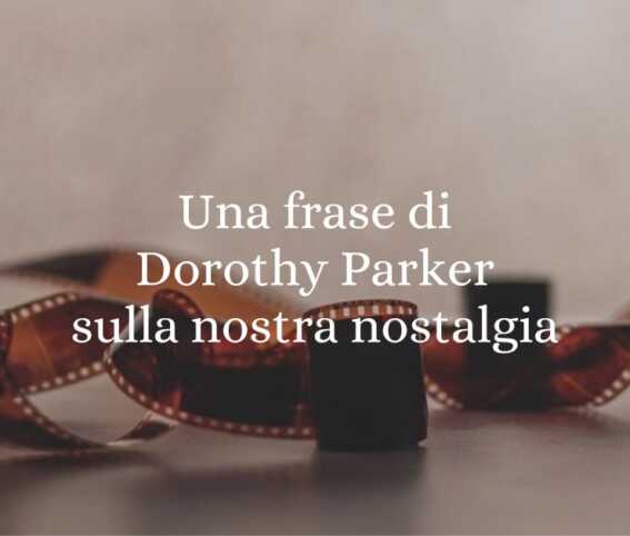 Una frase di Dorothy Parker sulla nostra nostalgia