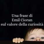 Una frase di Emil Cioran sul valore della curiosità