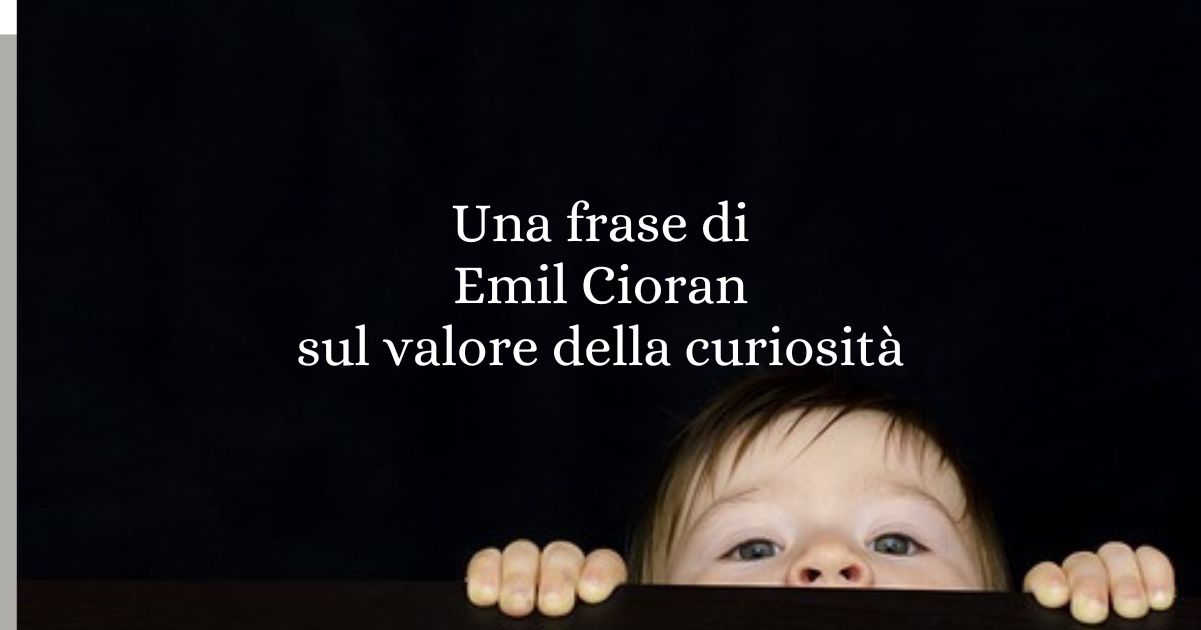 Una frase di Emil Cioran sul valore della curiosità