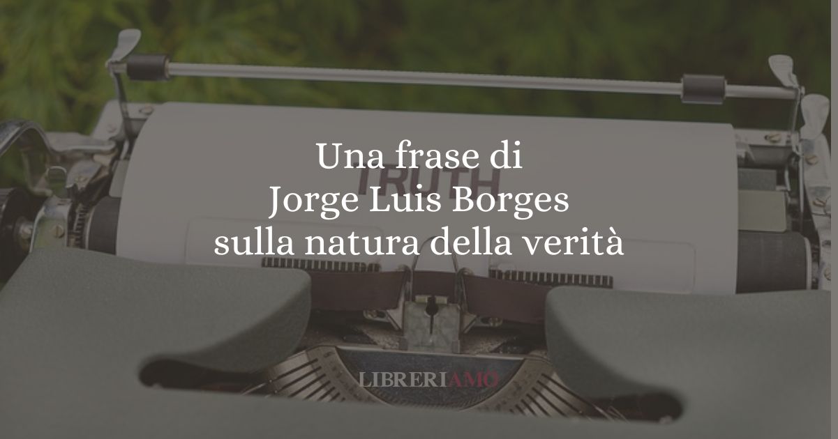 Una frase di Jorge Luis Borges sulla natura della verità