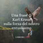 Una frase di Karl Kraus sulla forza del nostro entusiasmo