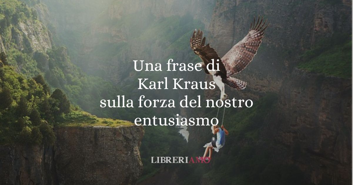 Una frase di Karl Kraus sulla forza del nostro entusiasmo