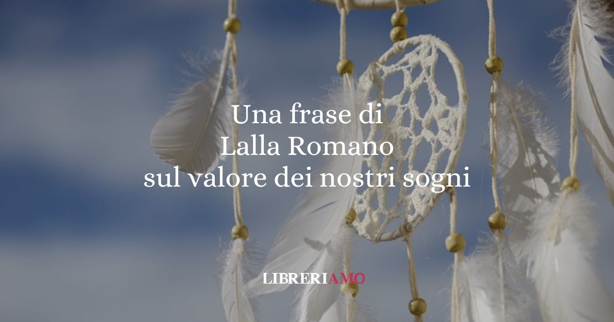 Una frase di Lalla Romano sul valore dei nostri sogni