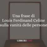 Una frase di Louis Ferdinand Celine sulla vanità delle persone