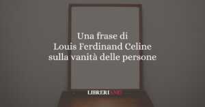 Una frase di Louis Ferdinand Celine sulla vanità delle persone