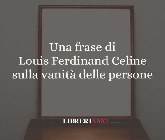 Una frase di Louis Ferdinand Celine sulla vanità delle persone 1 Una frase di Louis Ferdinand Celine sulla vanità delle persone