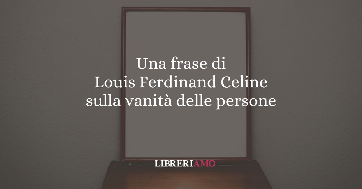 Una frase di Louis Ferdinand Celine sulla vanità delle persone