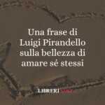 Una frase di Luigi Pirandello sulla bellezza di amare sé stessi
