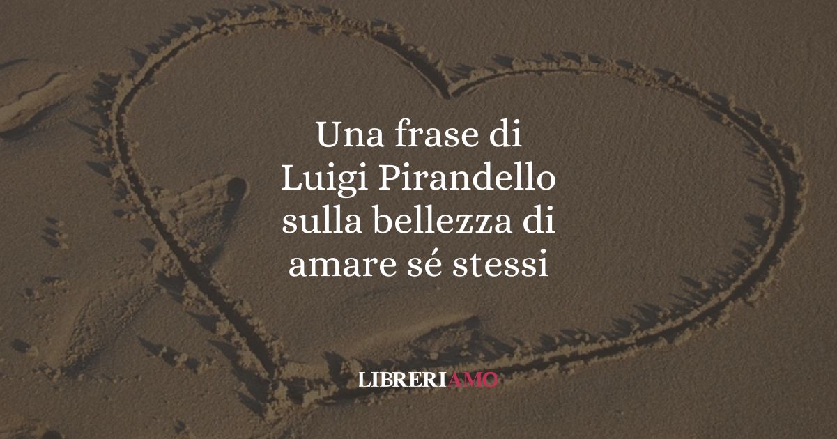 Una frase di Luigi Pirandello sulla bellezza di amare sé stessi