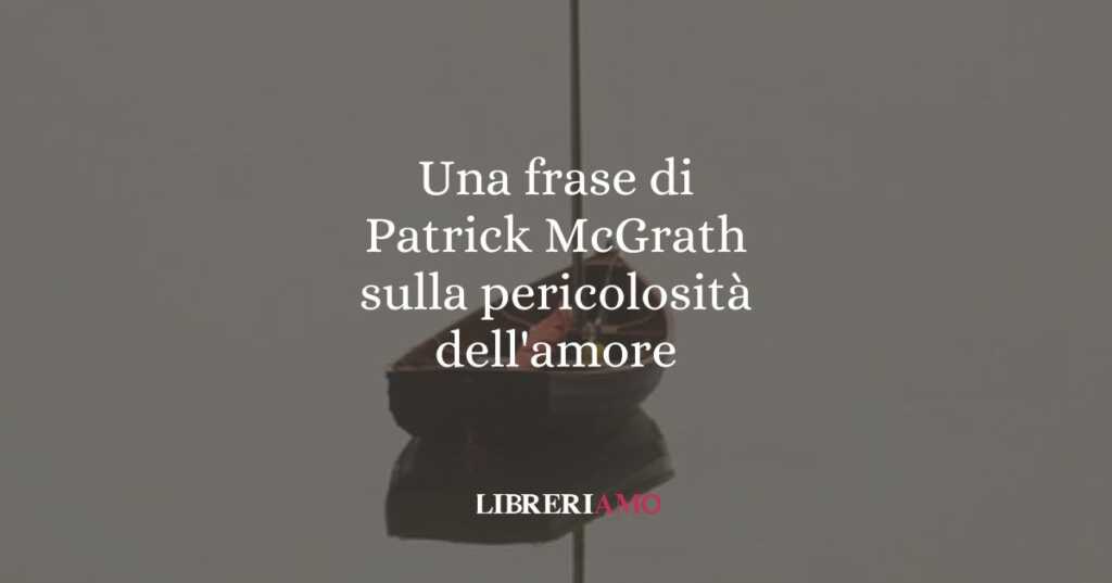 Una frase di Patrick McGrath sulla pericolosità dell'amore