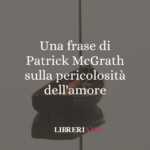 Una frase di Patrick McGrath sulla pericolosità dell'amore
