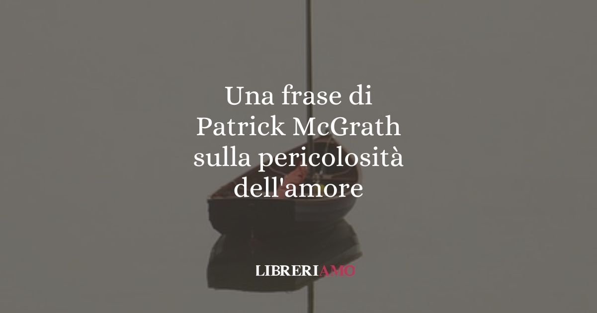 Una frase di Patrick McGrath sulla pericolosità dell'amore