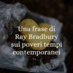 Una frase di Ray Bradbury sui poveri tempi contemporanei