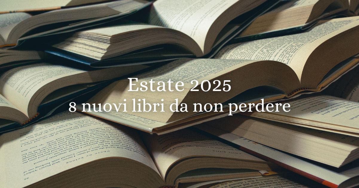 Estate 2025, 8 nuovi libri da non perdere per una stagione di storie intense, misteri e passioni