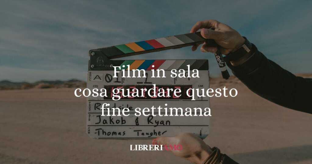 I film da vedere in sala questo fine settimana