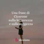 Una frase di Cicerone sulla leggerezza e sulla saggezza