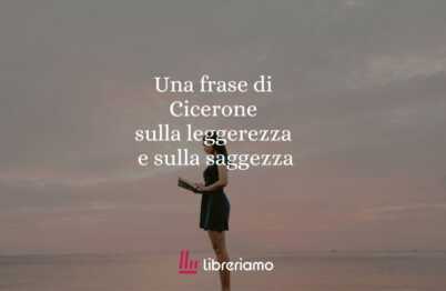 Una frase di Cicerone sulla leggerezza e sulla saggezza