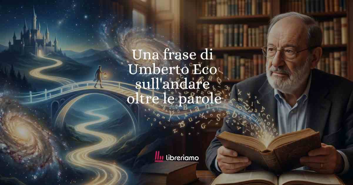 Una frase di Umberto Eco sull’importanza di andare oltre le parole