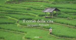 “Il corso della vita” (1951), la potente poesia di Jacques Prévert sul potere e le ingiustizie