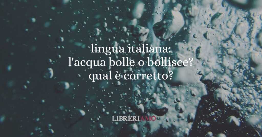 lingua italiana l'acqua bolle o bollisce qual è corretto