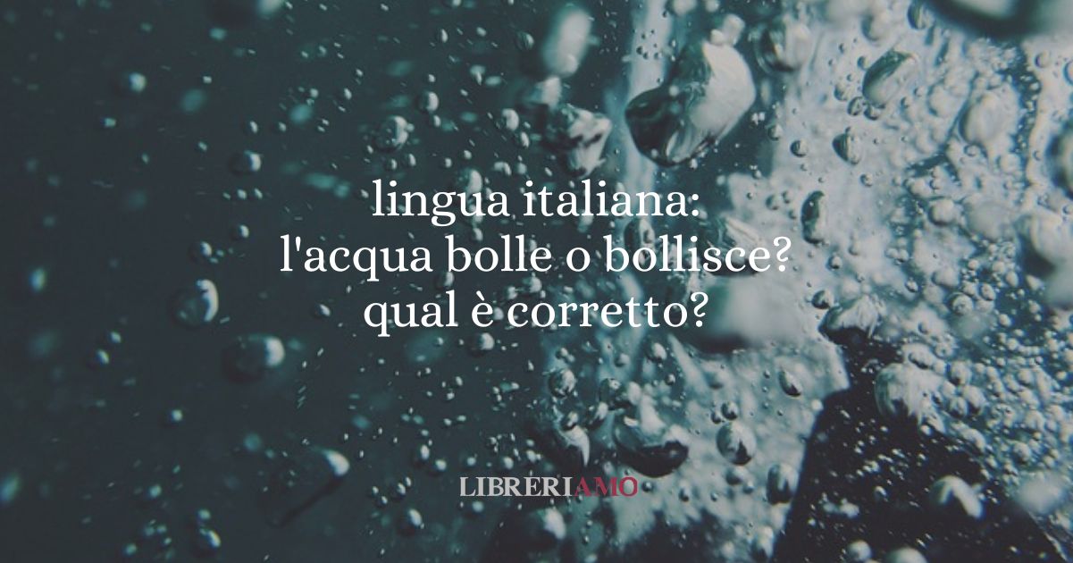 lingua italiana l'acqua bolle o bollisce qual è corretto