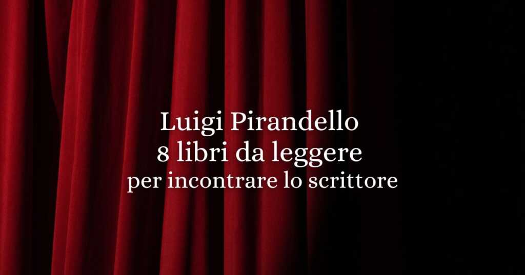 Leggere Pirandello oggi: 8 libri per entrare nel suo mondo inafferrabile