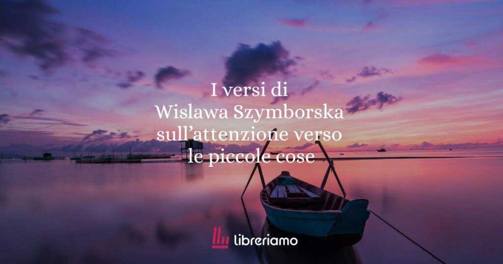 I versi di Wislawa Szymborska sull'attenzione verso le piccole cose