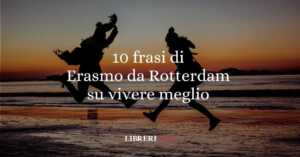 10 frasi di Erasmo da Rotterdam che ci insegnano a vivere meglio 5 10 frasi di Erasmo da Rotterdam che ci insegnano a vivere meglio