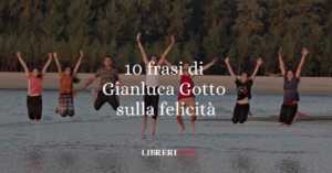 10 frasi di Gianluca Gotto che ci insegnano a essere felici 3 10 frasi di Gianluca Gotto che ci insegnano a essere felici